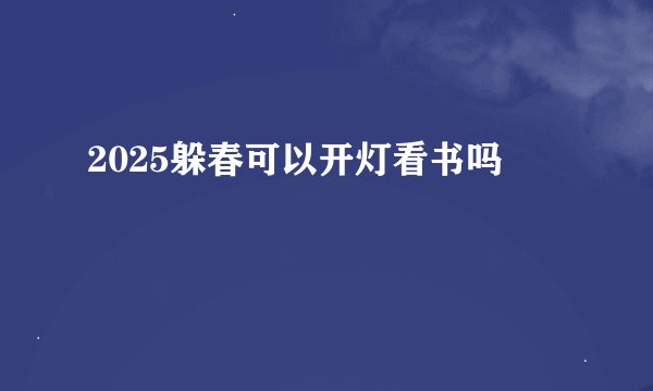 2025躲春可以开灯看书吗