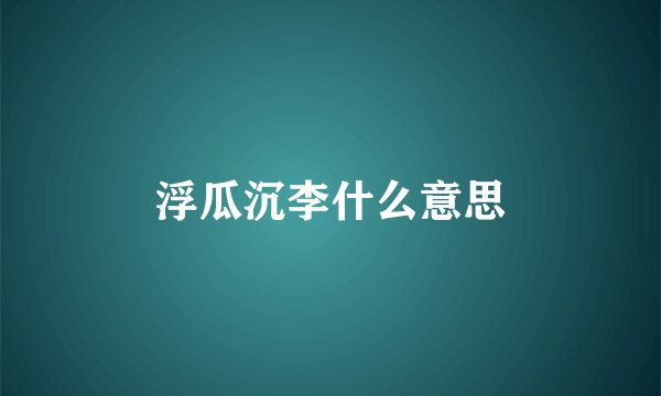 浮瓜沉李什么意思