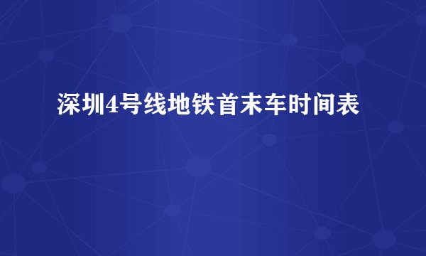 深圳4号线地铁首末车时间表