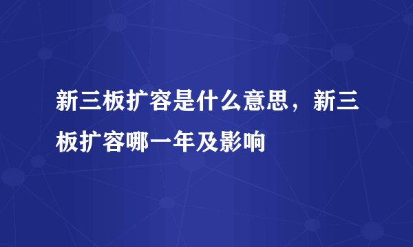 新三板扩容是什么意思，新三板扩容哪一年及影响