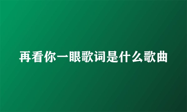 再看你一眼歌词是什么歌曲