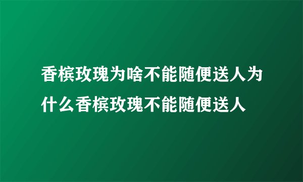 香槟玫瑰为啥不能随便送人为什么香槟玫瑰不能随便送人