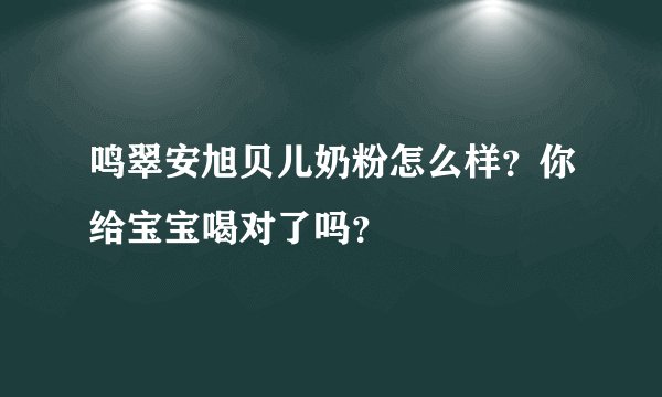 鸣翠安旭贝儿奶粉怎么样？你给宝宝喝对了吗？