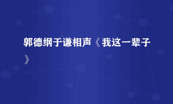 郭德纲于谦相声《我这一辈子》