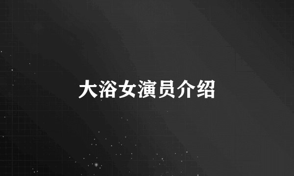 大浴女演员介绍