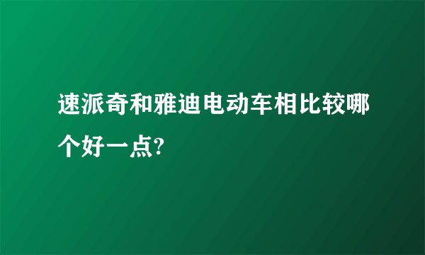 速派奇和雅迪电动车相比较哪个好一点?