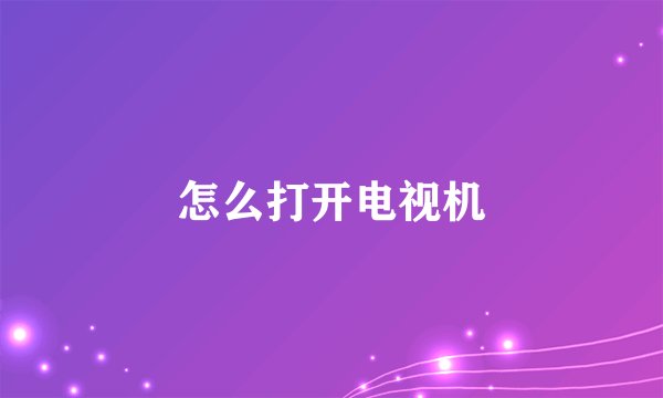 怎么打开电视机