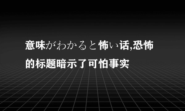 意味がわかると怖い话,恐怖的标题暗示了可怕事实