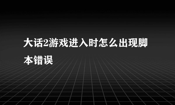 大话2游戏进入时怎么出现脚本错误