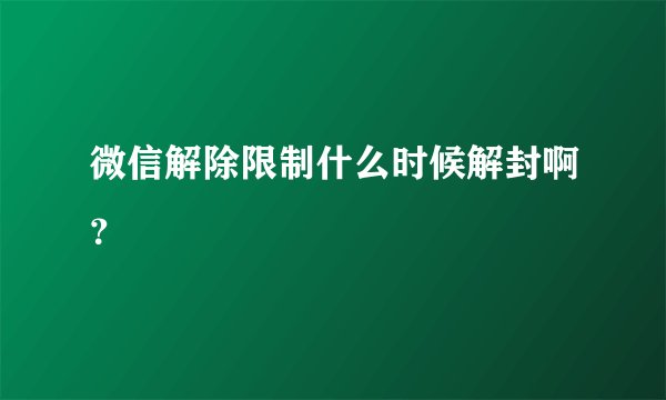 微信解除限制什么时候解封啊？