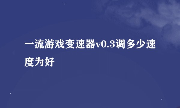 一流游戏变速器v0.3调多少速度为好