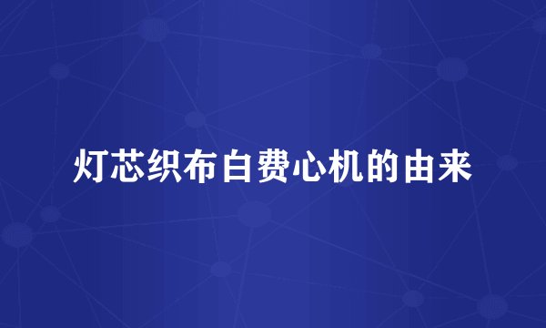 灯芯织布白费心机的由来