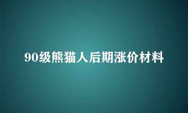 90级熊猫人后期涨价材料