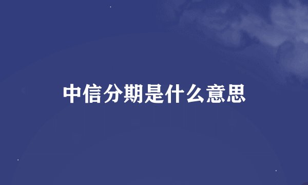 中信分期是什么意思