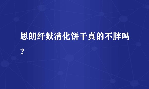思朗纤麸消化饼干真的不胖吗？