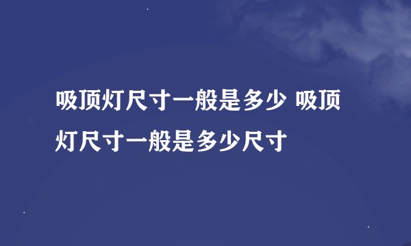 吸顶灯尺寸一般是多少 吸顶灯尺寸一般是多少尺寸
