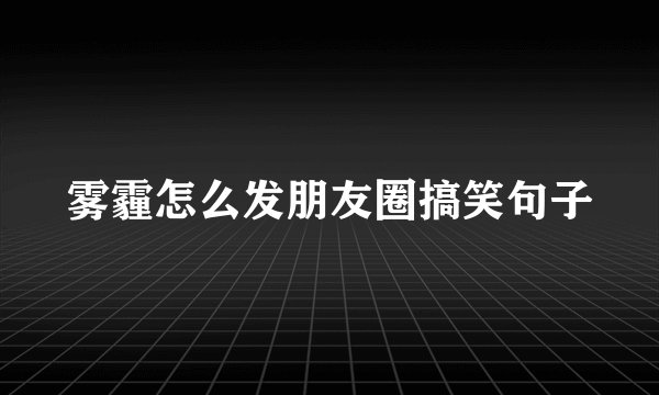 雾霾怎么发朋友圈搞笑句子
