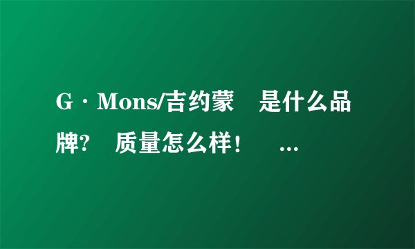 G·Mons/吉约蒙 是什么品牌? 质量怎么样！ 名气如何？