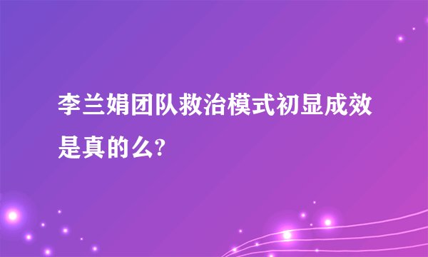 李兰娟团队救治模式初显成效是真的么?