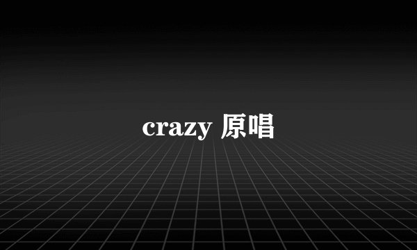 crazy 原唱