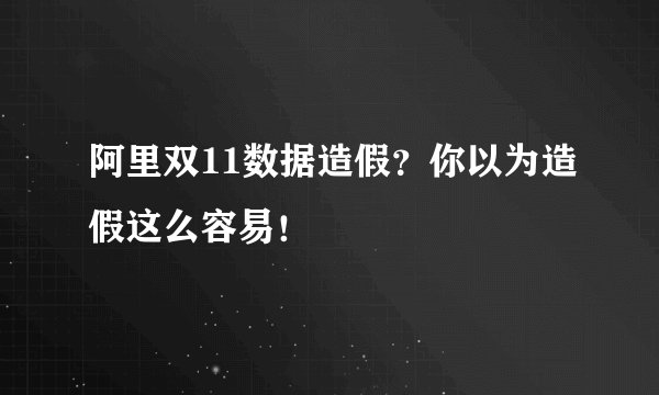 阿里双11数据造假？你以为造假这么容易！