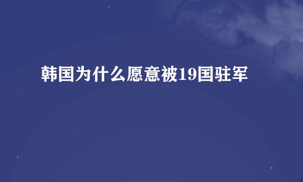 韩国为什么愿意被19国驻军