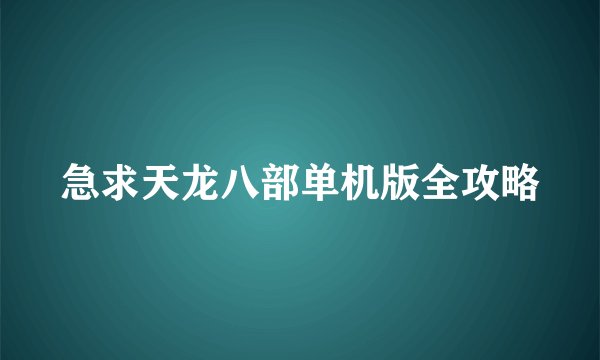 急求天龙八部单机版全攻略