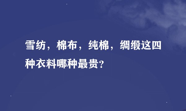 雪纺，棉布，纯棉，绸缎这四种衣料哪种最贵？