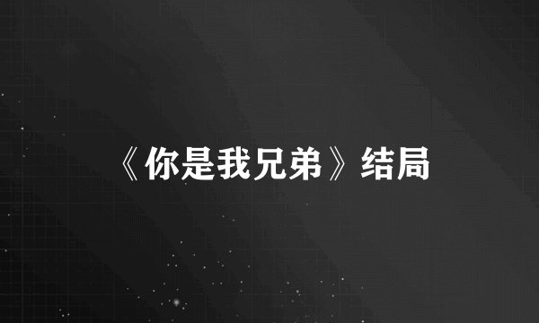 《你是我兄弟》结局