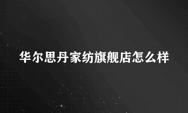 华尔思丹家纺旗舰店怎么样