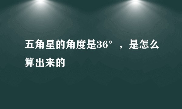 五角星的角度是36°，是怎么算出来的