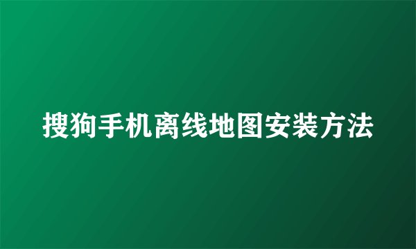 搜狗手机离线地图安装方法