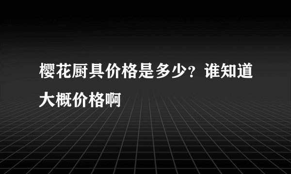 樱花厨具价格是多少？谁知道大概价格啊