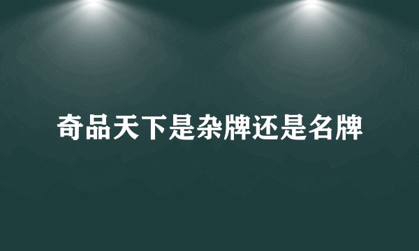 奇品天下是杂牌还是名牌