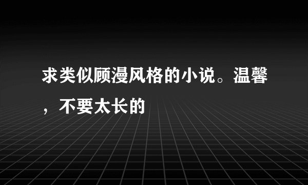 求类似顾漫风格的小说。温馨，不要太长的