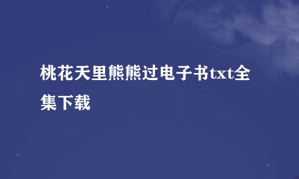 桃花天里熊熊过电子书txt全集下载