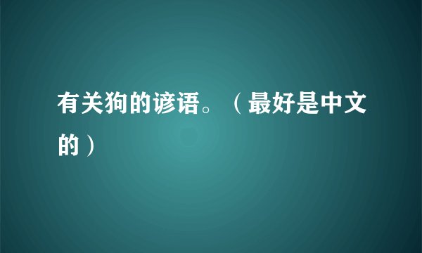有关狗的谚语。（最好是中文的）