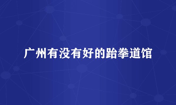 广州有没有好的跆拳道馆