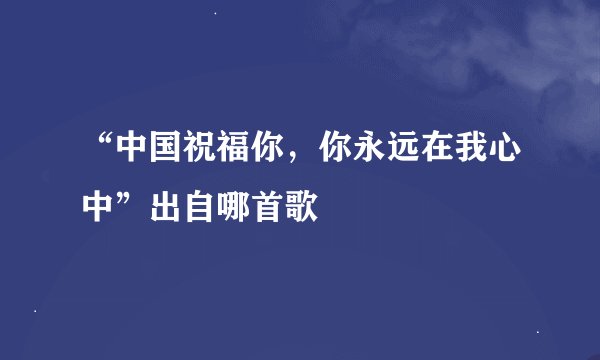 “中国祝福你，你永远在我心中”出自哪首歌