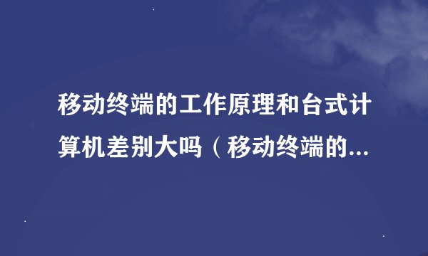 移动终端的工作原理和台式计算机差别大吗（移动终端的工作原理）