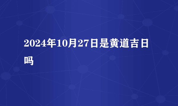 2024年10月27日是黄道吉日吗