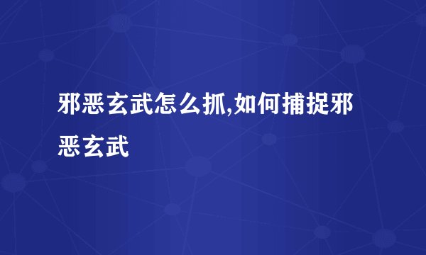 邪恶玄武怎么抓,如何捕捉邪恶玄武