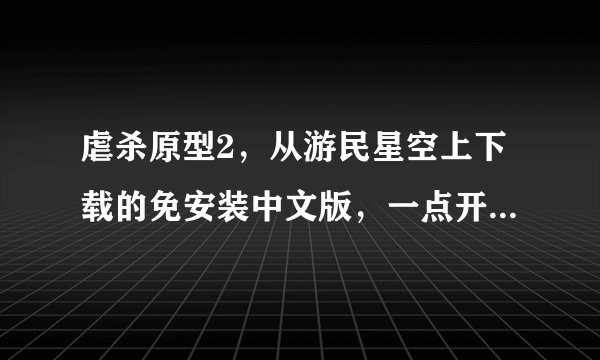 虐杀原型2，从游民星空上下载的免安装中文版，一点开就弹出如下框，是怎么回事？