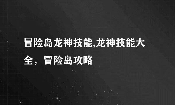 冒险岛龙神技能,龙神技能大全，冒险岛攻略