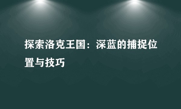 探索洛克王国：深蓝的捕捉位置与技巧
