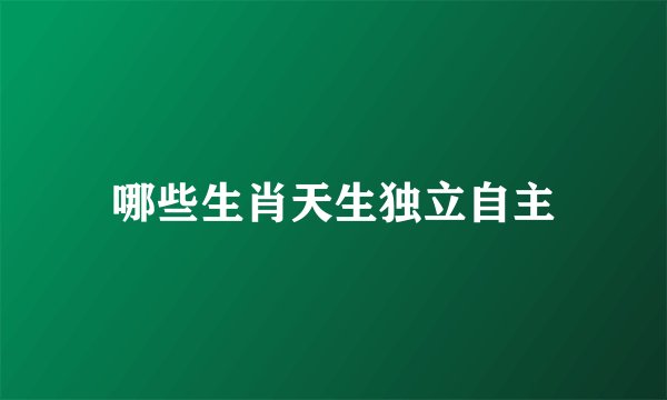 哪些生肖天生独立自主