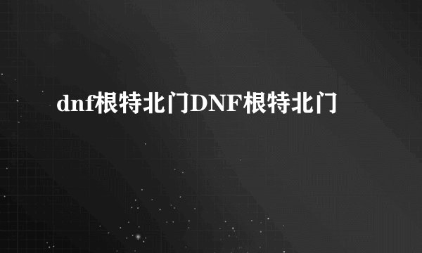 dnf根特北门DNF根特北门