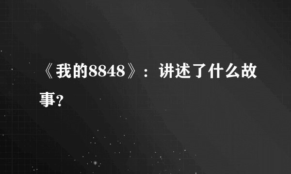 《我的8848》：讲述了什么故事？