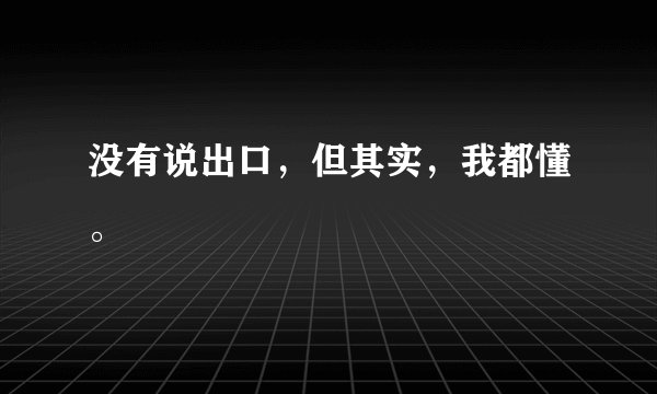 没有说出口，但其实，我都懂。