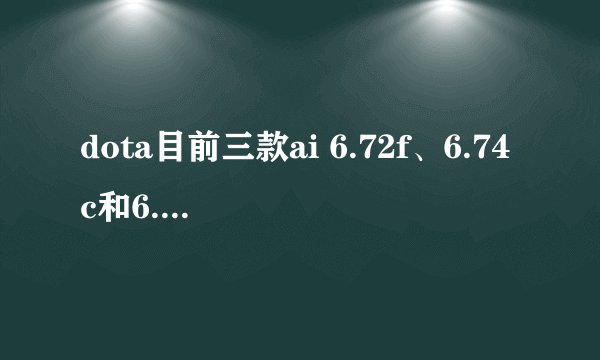 dota目前三款ai 6.72f、6.74c和6.77c那款ai最容易虐？